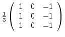 $\frac{1}{3}
\left(
\begin{array}{ccc}
1 & 0 & -1\\
1 & 0 & -1\\
1 & 0 & -1
\end{array}\right)$